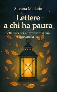 Lettere a chi ha paura. Sette voci per attraversare il buio e ritrovare la luce