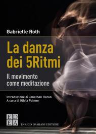 La danza dei 5Ritmi. Il movimento come meditazione. Nuova ediz.