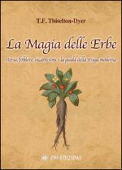 La magia delle erbe. Storia, folklore, incantesimi. La guida della strega moderna