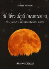 Il libro degli incantesimi. Olii, pozioni ed incantesimi wicca