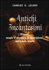 Antichi incantesimi. Rituali, magie d'amore e di guarigione, aneddoti, storie