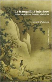 La tranquillità interiore. Breve introduzione filosofica alla felicità