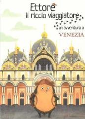 Ettore il riccio viaggiatore. Un'avventura a Venezia. Ediz. illustrata