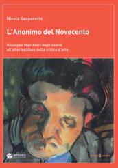 L'anonimo del Novecento. Giuseppe Marchiori dagli esordi all'affermazione nella critica d'arte. Ediz. a colori