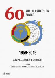 60 anni di Panathlon Rovigo 1959-2019. Olimpici, azzurri e campioni. Ediz. illustrata