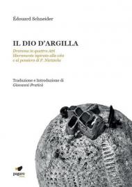 Il dio d'argilla. Dramma in quattro atti liberamente ispirato alla vita e al pensiero di F. Nietzsche