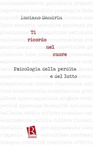 Ti ricordo nel cuore. Psicologia della perdita e del lutto