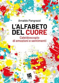 L' alfabeto del cuore. Caleidoscopio di emozioni e sentimenti