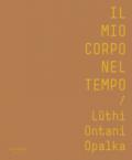 Il mio corpo nel tempo. Lüthi, Ontani, Opalka. Catalogo della mostra (Verona, 13 ottobre 2017-28 gennaio 2018). Ediz. italiana e inglese