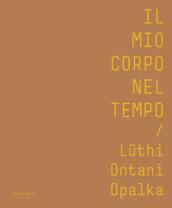 Il mio corpo nel tempo. Lüthi, Ontani, Opalka. Catalogo della mostra (Verona, 13 ottobre 2017-28 gennaio 2018). Ediz. italiana e inglese