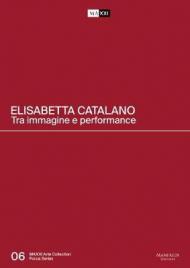 Elisabetta Catalano. Tra immagine e performance. Catalogo della mostra (Roma, 3 aprile 2019-15 marzo 2020). Ediz. italiana e inglese