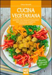 Cucina vegetariana. Ricette con prodotti biologici per mangiare semplice, naturale e sano