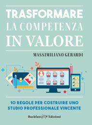 Trasformare la competenza in valore. 10 regole per costruire uno studio professionale vincente