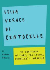 Guida verace di centocelle: Un quartiere in fiore, fra storie, curiosità e mirabilia