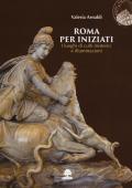 Roma per iniziati. I luoghi di culti misterici e illuminazioni