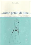 ... Come petali di luna... Parole in forma di poesia, racconti, di viaggio, di carta, di teatro, di canzoni e altro ancora...