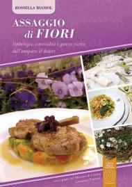 Assaggio di fiori. Simbologia, convivialità e gustose ricette dall'antipasto al dessert