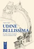 Udine bellissima. Il centro storico, le piazze, l'arte di costruire la città