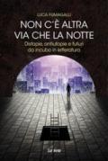 Non c'è altra via che la notte. Distopie, antiutopie e futuri da incubo in letteratura