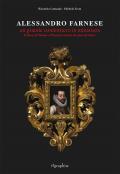 Alessandro Farnese. Un grande condottiero in miniatura. Il Duca di Parma e Piacenza ritratto da Jean de Saive. Ediz. illustrata