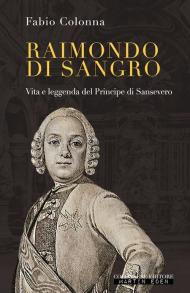 Raimondo di Sangro. Vita e leggenda del Principe di Sansevero