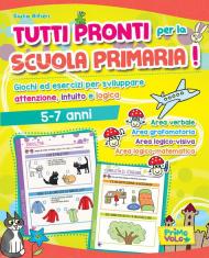 Tutti pronti per la scuola primaria! Giochi ed esercizi per sviluppare attenzione, intuito e logica. 5-7 anni. Ediz. a colori