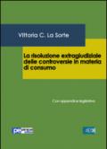 La risoluzione extragiudiziale delle controversie in materia di consumo. Con appendice legislativa