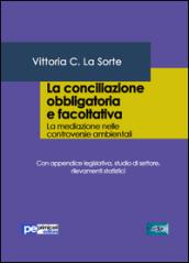 La conciliazione obbligatoria e facoltativa. La mediazione nelle controversie ambientali. Con appendice legislativa, studio di settore, rilevamenti statistici