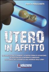 Utero in affitto. La fabbricazione di bambini, la nuova forma di schiavismo. I retroscena della maternità surrogata, dalle derive dell'eugentica agli interessi...