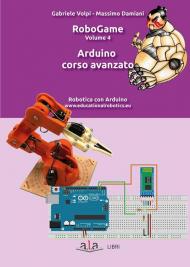 RoboGame. Vol. 4: Arduino. Corso avanzato.