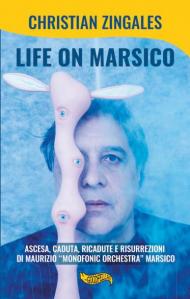 Life on Marsico. Ascesa, caduta, ricadute e risurrezioni di Maurizio «Monofonic Orchestra» Marsico