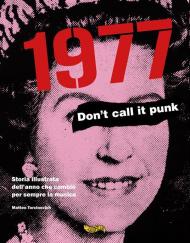 1977. Don't call it punk. Storia illustrata dell'anno che cambiò per sempre la musica. Ediz. italiana e inglese