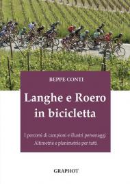 Langhe e Roero in bicicletta. I percorsi di campioni e illustri personaggi, altimetrie e planimetrie per tutti