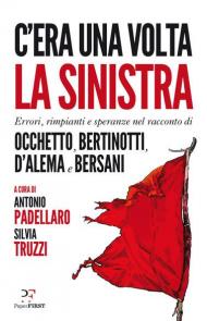 C'era una volta la sinistra. Errori, rimpianti e speranze nel racconto di Occhetto, Bertinotti, D'Alema e Bersani