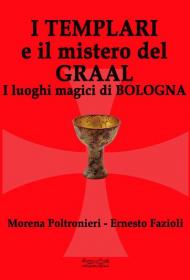 I templari e il mistero del Graal. I luoghi magici di Bologna