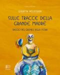 Sulle tracce della Grande Madre. Viaggio nel grembo della storia