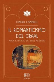 Il romanticismo del Graal. Magia e mistero del mito arturiano