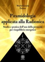 Piramidologia applicata alla radionica. Studio e pratica dell'uso della piramide per riequilibrio energetico