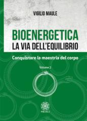 Bioenergetica. La via dell'equilibrio. Vol. 2: Conquistare la maestria del corpo