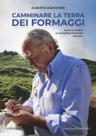 Camminare la terra dei formaggi. Diario di bordo di un maître fromager italiano