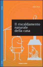 Il riscaldamento naturale della casa. Guida ai sistemi di riscaldamento con fonti rinnovabili