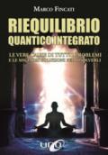 Riequilibrio quantico integrato. Le vere cause di tutti i problemi e le migliori soluzioni per risolverli