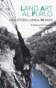 Land art al Furlo. Una storia lunga 10 anni.. Ediz. illustrata