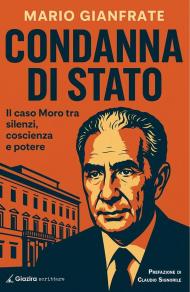 Condanna di Stato. Il caso Moro tra silenzi, coscienza e potere
