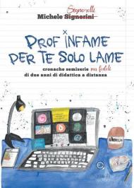 Prof infame per te solo lame. Cronache semiserie ma fedeli di due anni di didattica a distanza