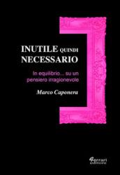 Inutile quindi necessario. In equilibrio su un pensiero irragionevole