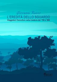 L' eredità dello sguardo. Viaggiatori francofoni nella Calabria del '700 e '800