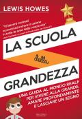 La scuola della grandezza. Una guida al mondo reale per vivere alla grande, amare profondamente e lasciare un segno