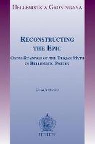 Reconstructing the Epic: Cross-Readings of the Trojan Myth in Hellenistic Poetry
