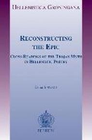 Reconstructing the Epic: Cross-Readings of the Trojan Myth in Hellenistic Poetry